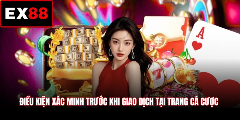 Điều kiện xác minh trước khi giao dịch tại trang cá cược