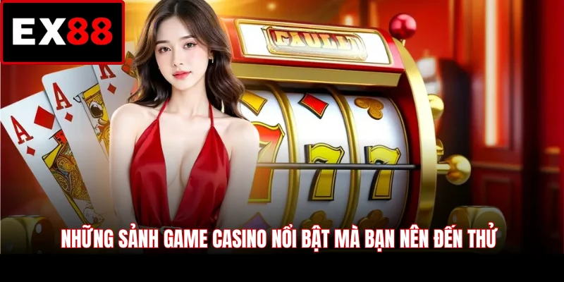 Những sảnh game casino nổi bật mà bạn nên đến thử