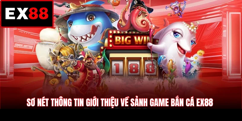 Sơ nét thông tin giới thiệu về sảnh game bắn cá EX88